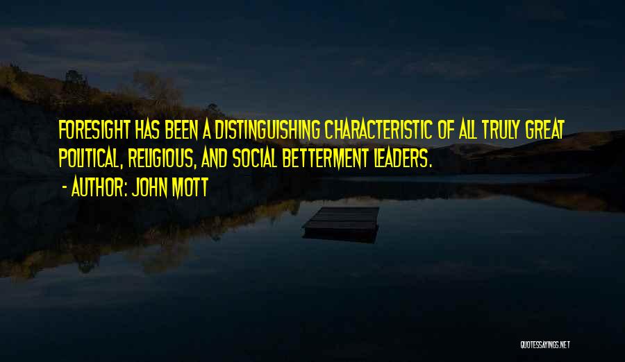 John Mott Quotes: Foresight Has Been A Distinguishing Characteristic Of All Truly Great Political, Religious, And Social Betterment Leaders.