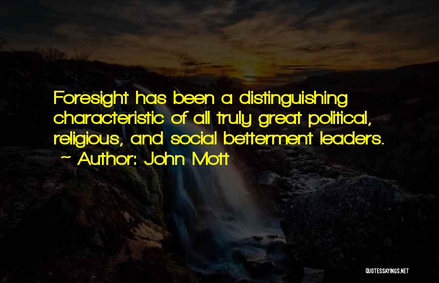 John Mott Quotes: Foresight Has Been A Distinguishing Characteristic Of All Truly Great Political, Religious, And Social Betterment Leaders.