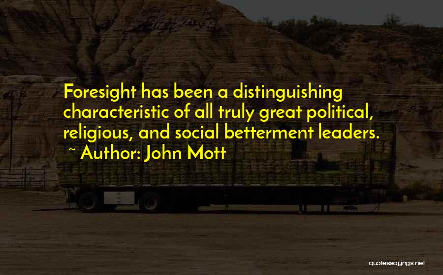 John Mott Quotes: Foresight Has Been A Distinguishing Characteristic Of All Truly Great Political, Religious, And Social Betterment Leaders.