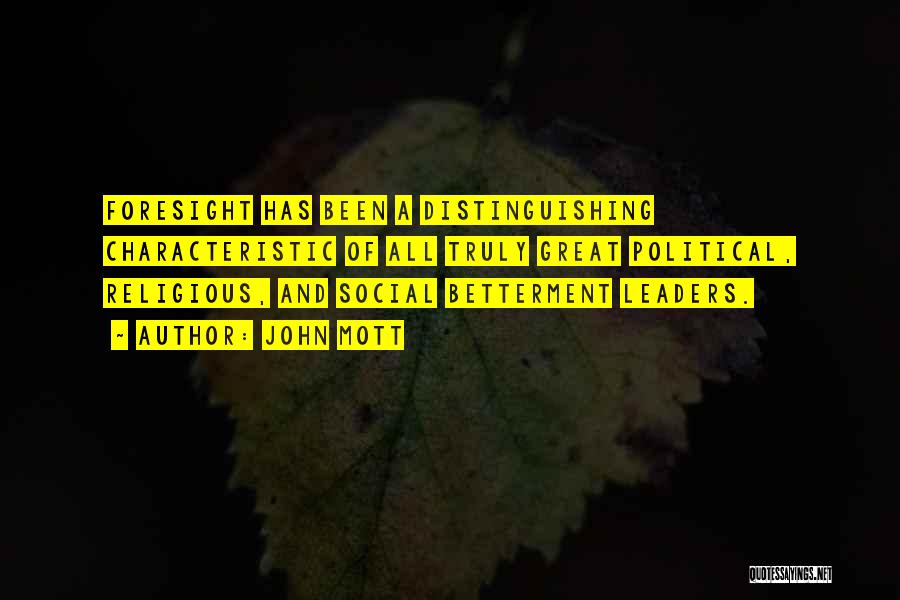 John Mott Quotes: Foresight Has Been A Distinguishing Characteristic Of All Truly Great Political, Religious, And Social Betterment Leaders.