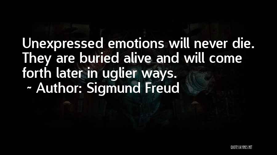 Sigmund Freud Quotes: Unexpressed Emotions Will Never Die. They Are Buried Alive And Will Come Forth Later In Uglier Ways.