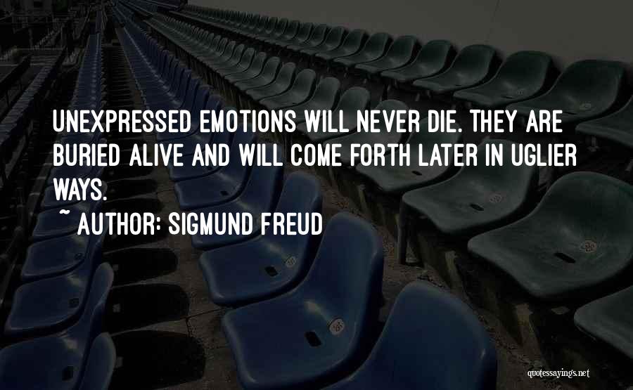 Sigmund Freud Quotes: Unexpressed Emotions Will Never Die. They Are Buried Alive And Will Come Forth Later In Uglier Ways.