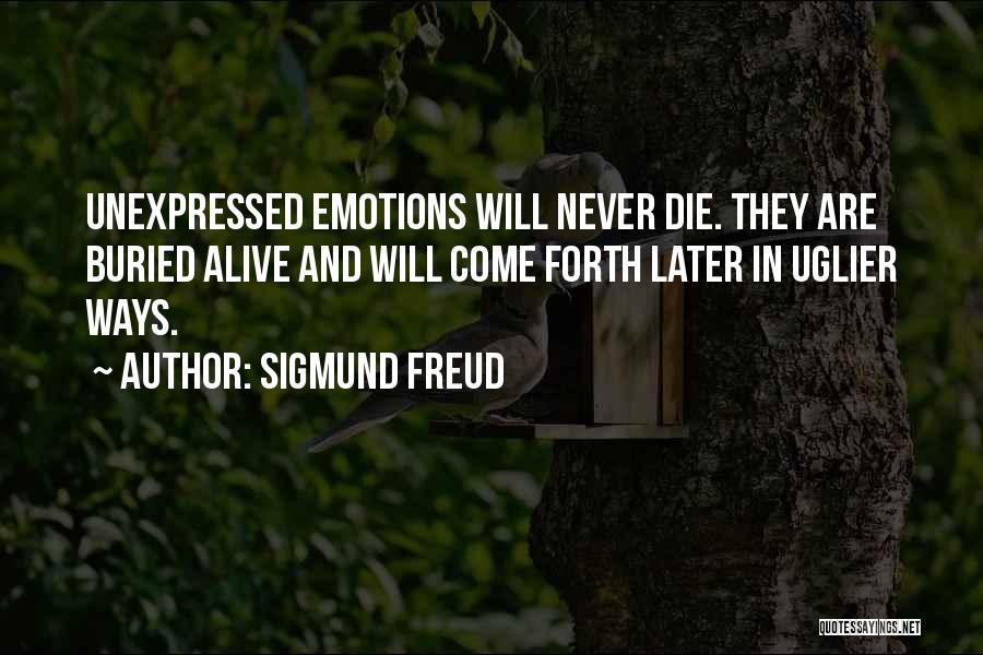 Sigmund Freud Quotes: Unexpressed Emotions Will Never Die. They Are Buried Alive And Will Come Forth Later In Uglier Ways.