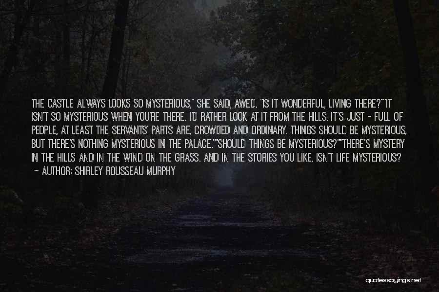 Shirley Rousseau Murphy Quotes: The Castle Always Looks So Mysterious, She Said, Awed. Is It Wonderful, Living There?it Isn't So Mysterious When You're There.