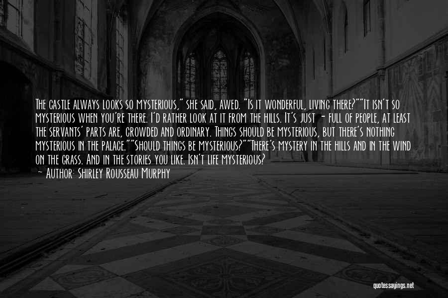 Shirley Rousseau Murphy Quotes: The Castle Always Looks So Mysterious, She Said, Awed. Is It Wonderful, Living There?it Isn't So Mysterious When You're There.