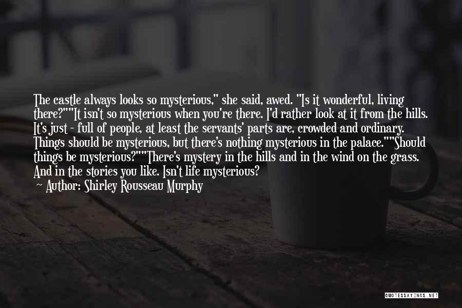 Shirley Rousseau Murphy Quotes: The Castle Always Looks So Mysterious, She Said, Awed. Is It Wonderful, Living There?it Isn't So Mysterious When You're There.
