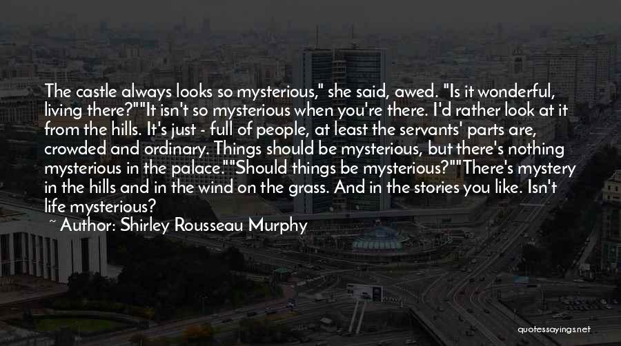 Shirley Rousseau Murphy Quotes: The Castle Always Looks So Mysterious, She Said, Awed. Is It Wonderful, Living There?it Isn't So Mysterious When You're There.
