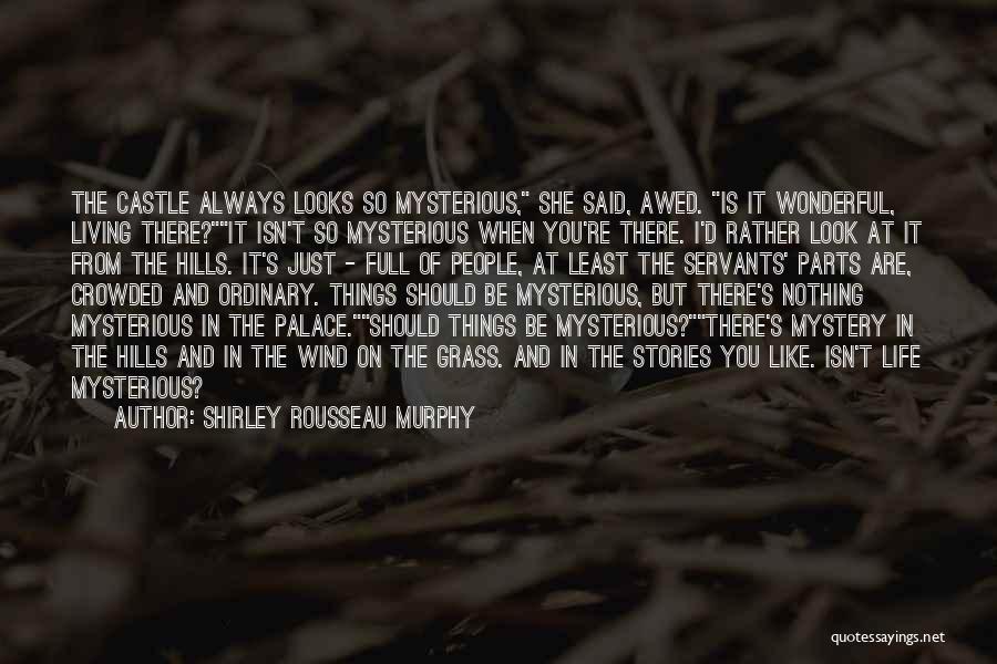 Shirley Rousseau Murphy Quotes: The Castle Always Looks So Mysterious, She Said, Awed. Is It Wonderful, Living There?it Isn't So Mysterious When You're There.