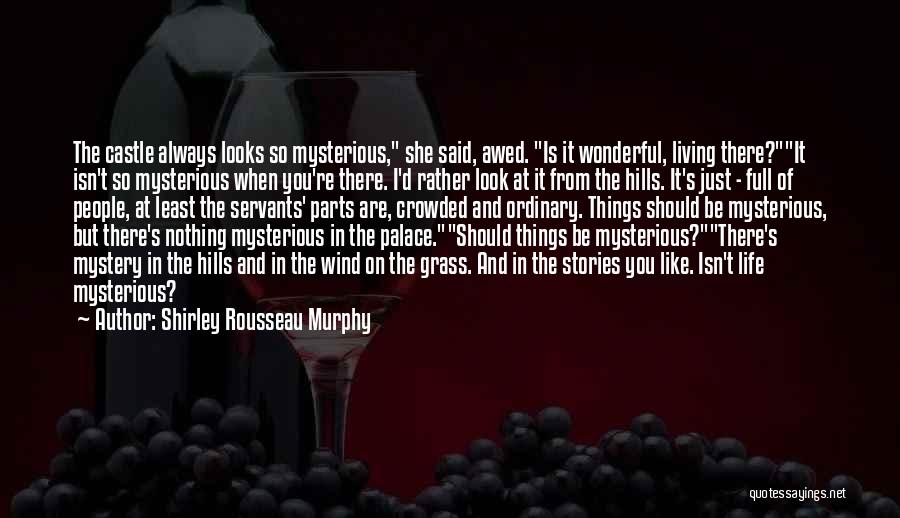Shirley Rousseau Murphy Quotes: The Castle Always Looks So Mysterious, She Said, Awed. Is It Wonderful, Living There?it Isn't So Mysterious When You're There.