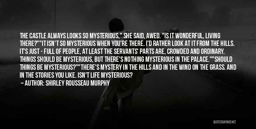 Shirley Rousseau Murphy Quotes: The Castle Always Looks So Mysterious, She Said, Awed. Is It Wonderful, Living There?it Isn't So Mysterious When You're There.