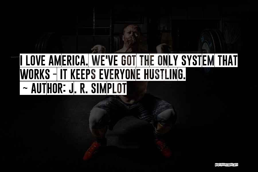 J. R. Simplot Quotes: I Love America. We've Got The Only System That Works - It Keeps Everyone Hustling.