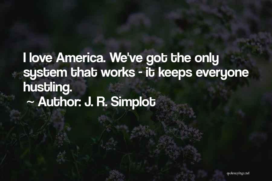 J. R. Simplot Quotes: I Love America. We've Got The Only System That Works - It Keeps Everyone Hustling.