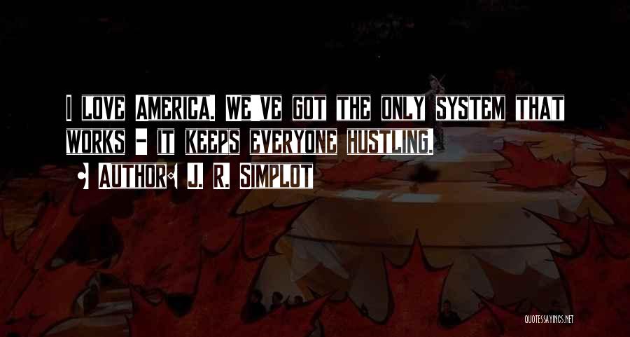 J. R. Simplot Quotes: I Love America. We've Got The Only System That Works - It Keeps Everyone Hustling.