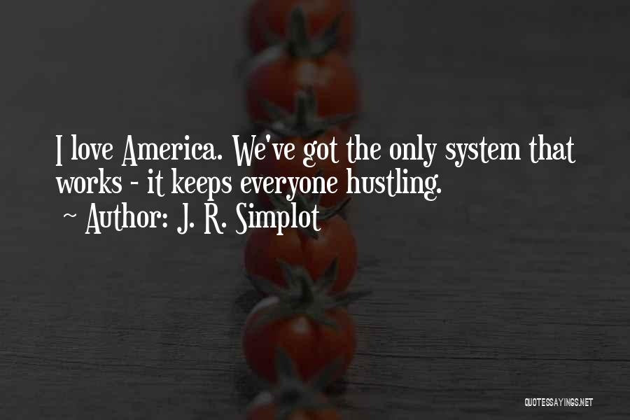 J. R. Simplot Quotes: I Love America. We've Got The Only System That Works - It Keeps Everyone Hustling.