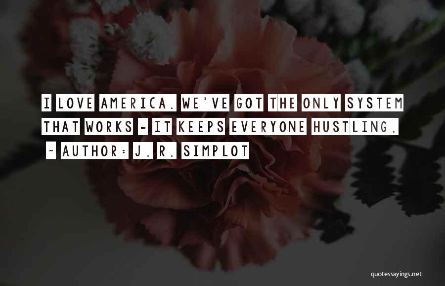J. R. Simplot Quotes: I Love America. We've Got The Only System That Works - It Keeps Everyone Hustling.