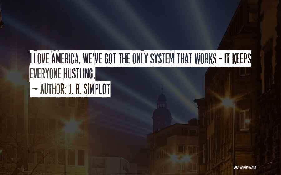 J. R. Simplot Quotes: I Love America. We've Got The Only System That Works - It Keeps Everyone Hustling.