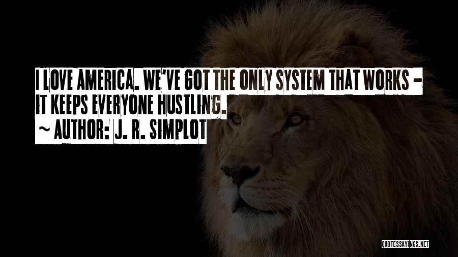 J. R. Simplot Quotes: I Love America. We've Got The Only System That Works - It Keeps Everyone Hustling.