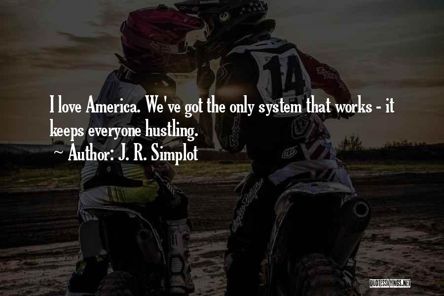 J. R. Simplot Quotes: I Love America. We've Got The Only System That Works - It Keeps Everyone Hustling.