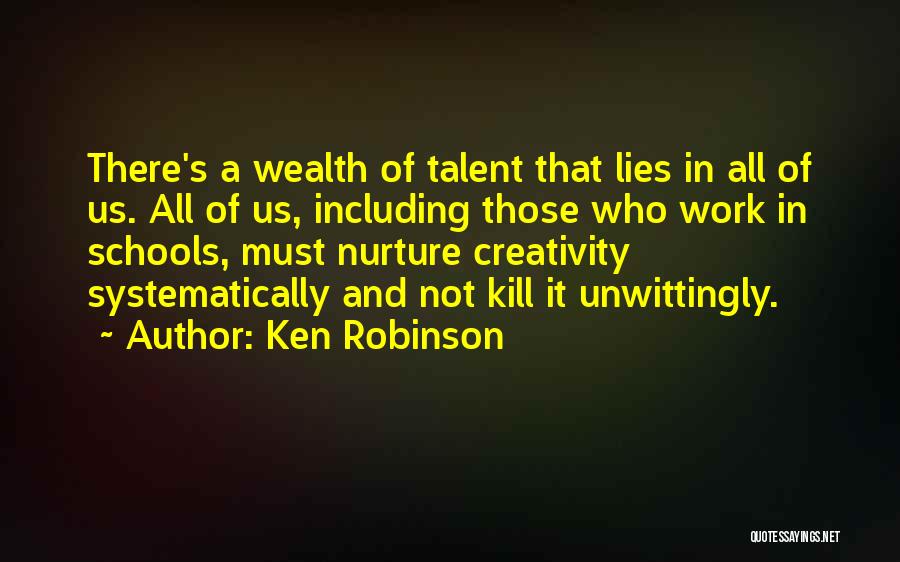 Ken Robinson Quotes: There's A Wealth Of Talent That Lies In All Of Us. All Of Us, Including Those Who Work In Schools,