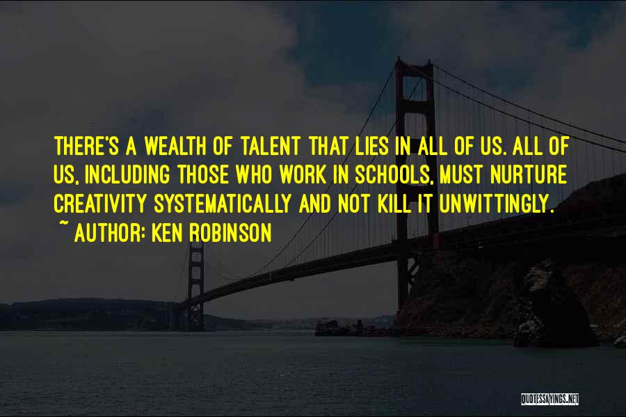 Ken Robinson Quotes: There's A Wealth Of Talent That Lies In All Of Us. All Of Us, Including Those Who Work In Schools,