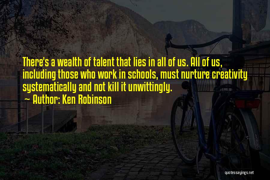 Ken Robinson Quotes: There's A Wealth Of Talent That Lies In All Of Us. All Of Us, Including Those Who Work In Schools,