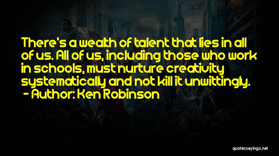Ken Robinson Quotes: There's A Wealth Of Talent That Lies In All Of Us. All Of Us, Including Those Who Work In Schools,
