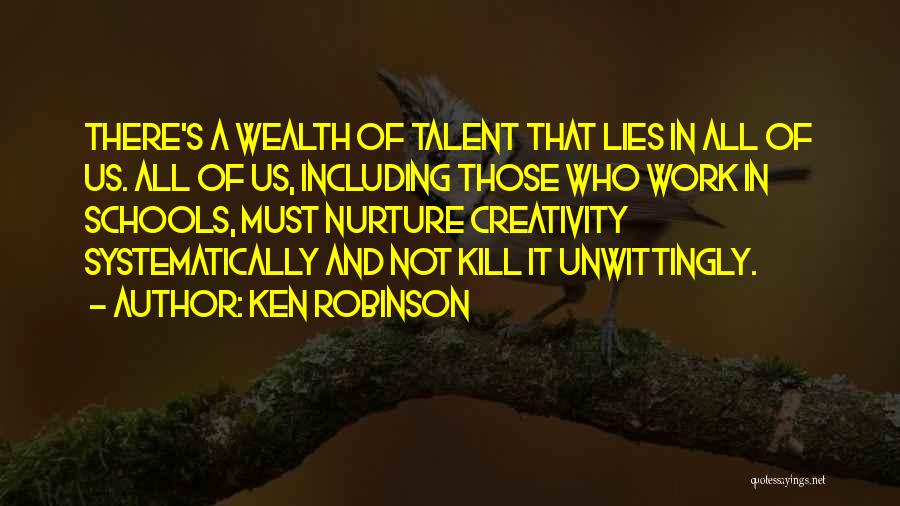 Ken Robinson Quotes: There's A Wealth Of Talent That Lies In All Of Us. All Of Us, Including Those Who Work In Schools,