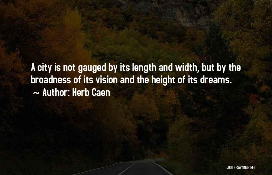 Herb Caen Quotes: A City Is Not Gauged By Its Length And Width, But By The Broadness Of Its Vision And The Height