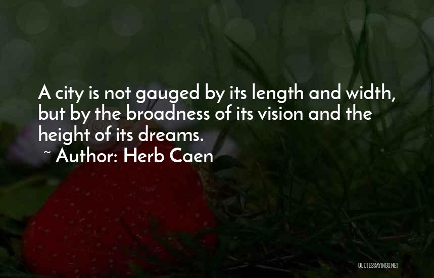 Herb Caen Quotes: A City Is Not Gauged By Its Length And Width, But By The Broadness Of Its Vision And The Height