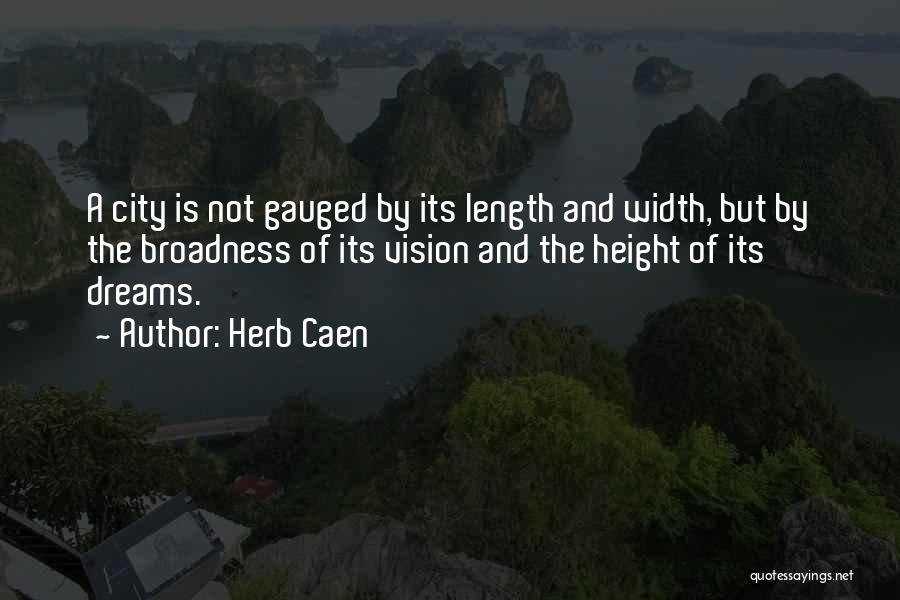 Herb Caen Quotes: A City Is Not Gauged By Its Length And Width, But By The Broadness Of Its Vision And The Height