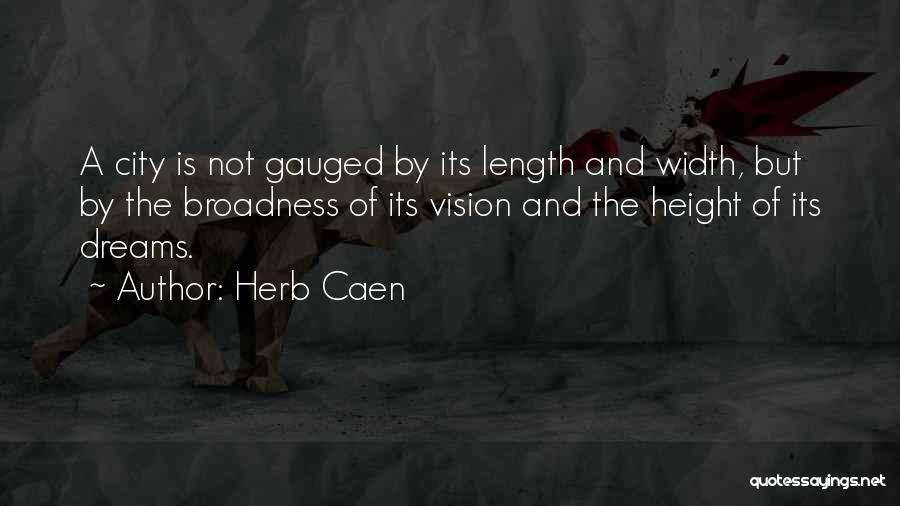 Herb Caen Quotes: A City Is Not Gauged By Its Length And Width, But By The Broadness Of Its Vision And The Height