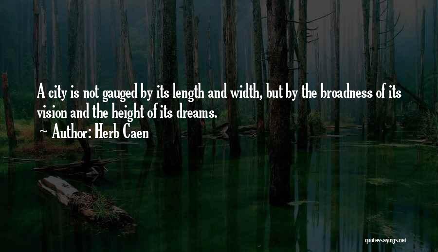 Herb Caen Quotes: A City Is Not Gauged By Its Length And Width, But By The Broadness Of Its Vision And The Height