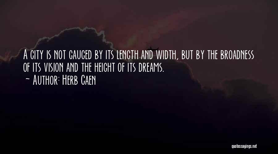 Herb Caen Quotes: A City Is Not Gauged By Its Length And Width, But By The Broadness Of Its Vision And The Height