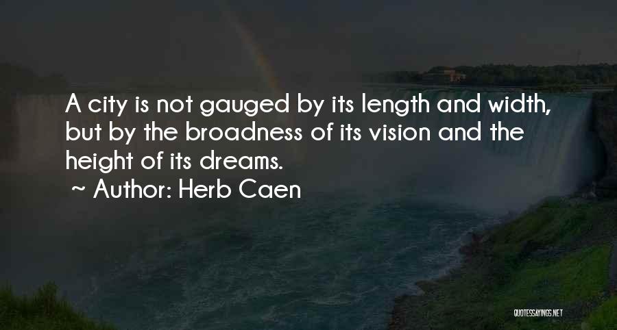 Herb Caen Quotes: A City Is Not Gauged By Its Length And Width, But By The Broadness Of Its Vision And The Height