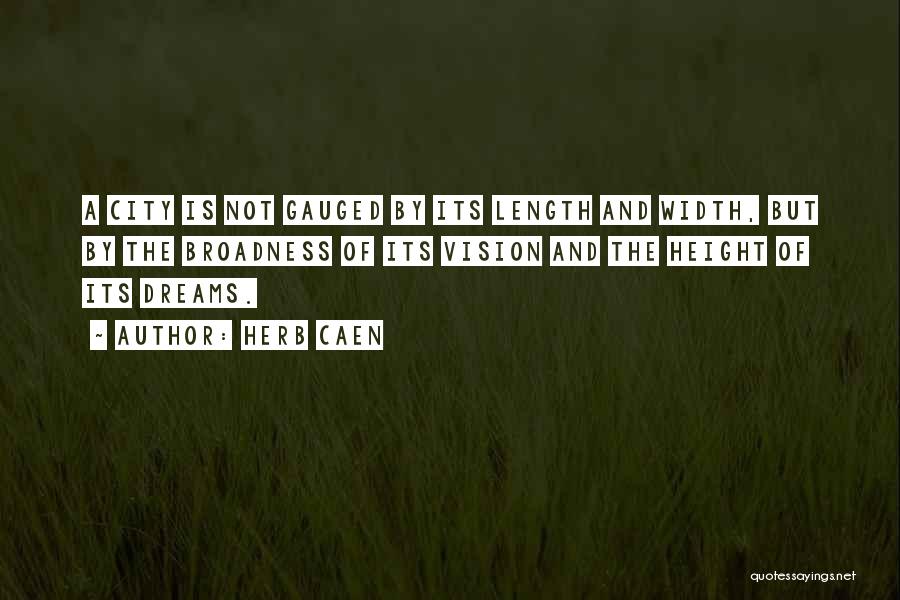 Herb Caen Quotes: A City Is Not Gauged By Its Length And Width, But By The Broadness Of Its Vision And The Height