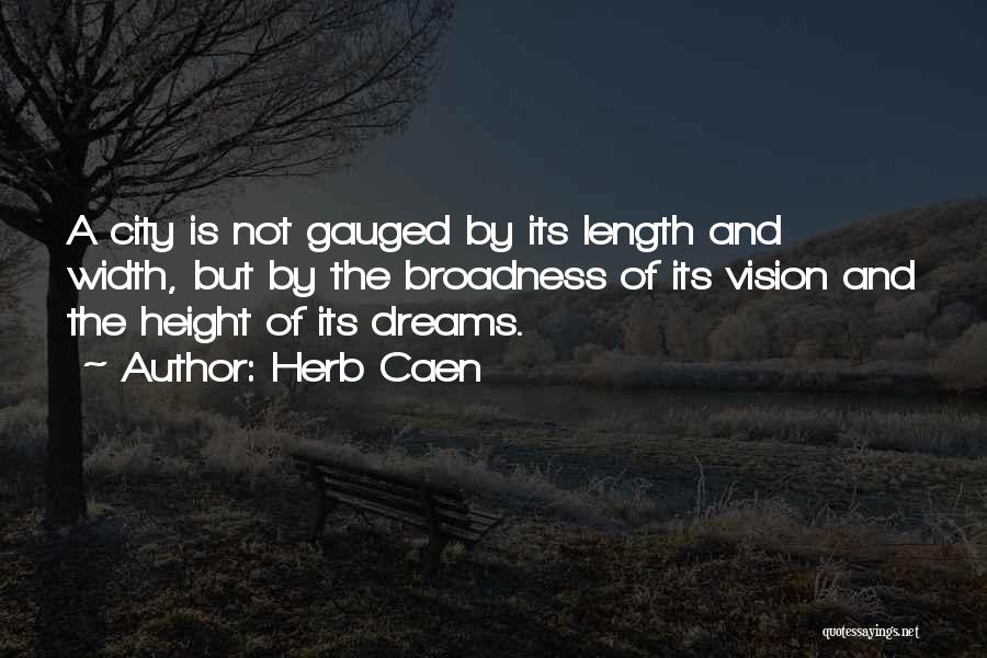 Herb Caen Quotes: A City Is Not Gauged By Its Length And Width, But By The Broadness Of Its Vision And The Height