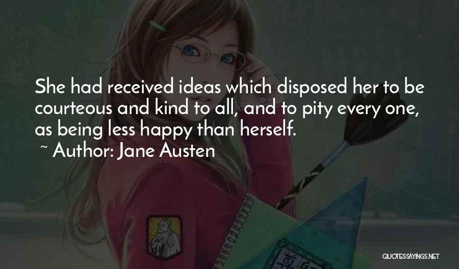 Jane Austen Quotes: She Had Received Ideas Which Disposed Her To Be Courteous And Kind To All, And To Pity Every One, As