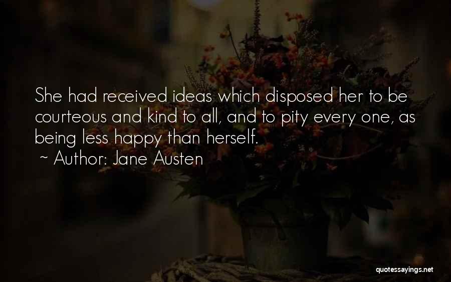 Jane Austen Quotes: She Had Received Ideas Which Disposed Her To Be Courteous And Kind To All, And To Pity Every One, As