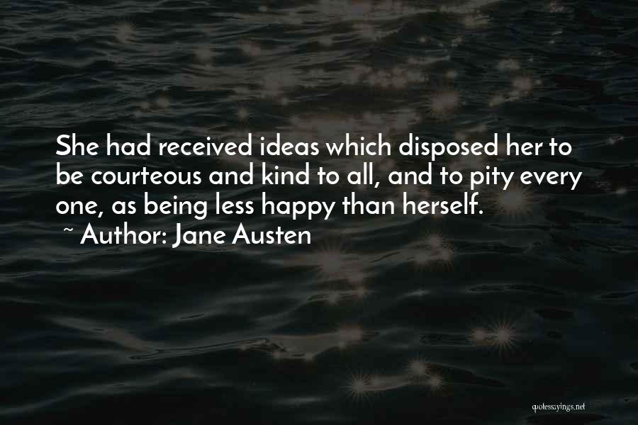 Jane Austen Quotes: She Had Received Ideas Which Disposed Her To Be Courteous And Kind To All, And To Pity Every One, As
