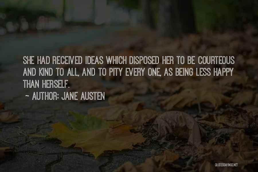 Jane Austen Quotes: She Had Received Ideas Which Disposed Her To Be Courteous And Kind To All, And To Pity Every One, As