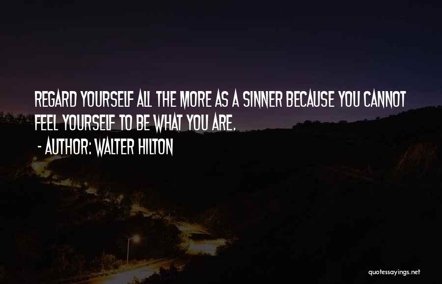 Walter Hilton Quotes: Regard Yourself All The More As A Sinner Because You Cannot Feel Yourself To Be What You Are.