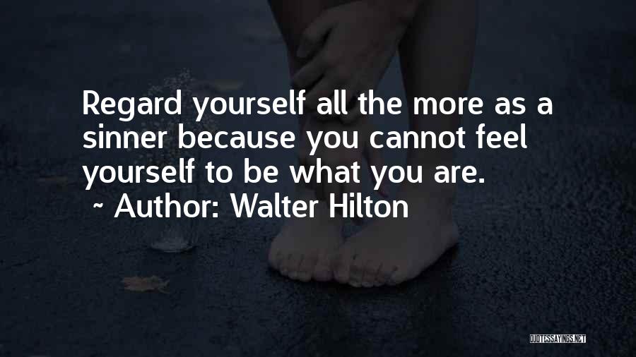 Walter Hilton Quotes: Regard Yourself All The More As A Sinner Because You Cannot Feel Yourself To Be What You Are.