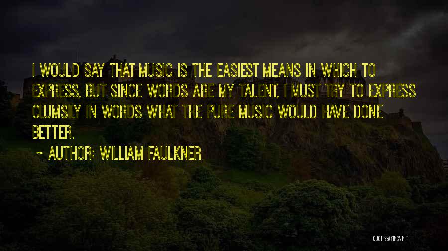 William Faulkner Quotes: I Would Say That Music Is The Easiest Means In Which To Express, But Since Words Are My Talent, I