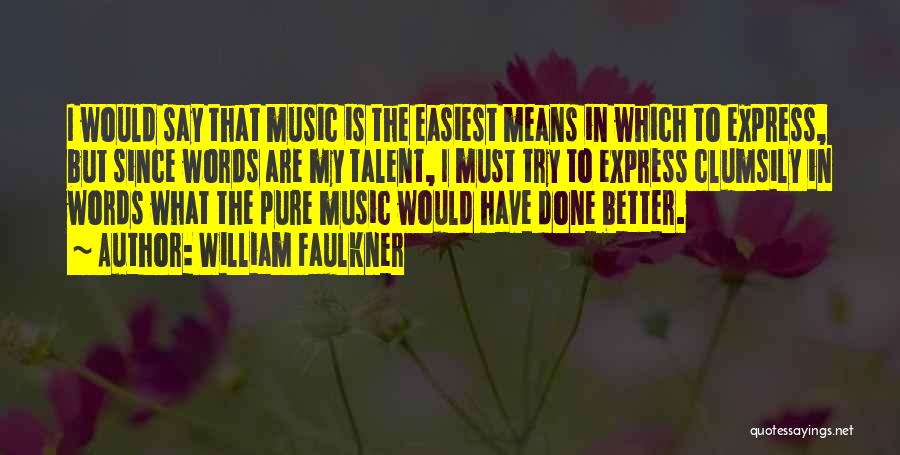 William Faulkner Quotes: I Would Say That Music Is The Easiest Means In Which To Express, But Since Words Are My Talent, I
