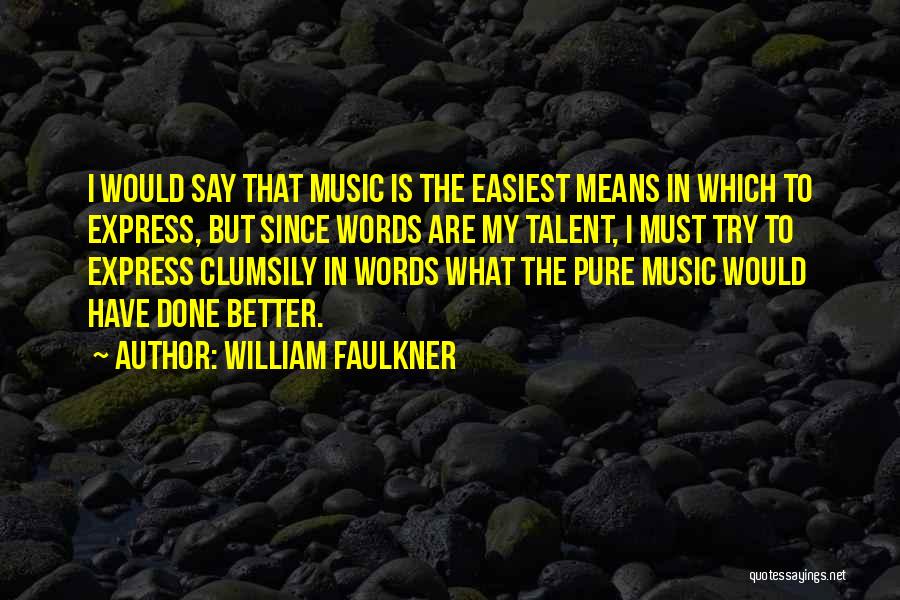 William Faulkner Quotes: I Would Say That Music Is The Easiest Means In Which To Express, But Since Words Are My Talent, I