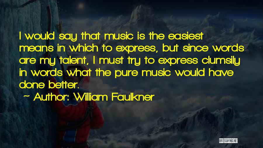 William Faulkner Quotes: I Would Say That Music Is The Easiest Means In Which To Express, But Since Words Are My Talent, I