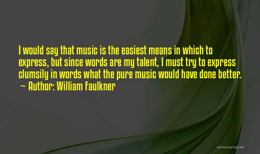 William Faulkner Quotes: I Would Say That Music Is The Easiest Means In Which To Express, But Since Words Are My Talent, I