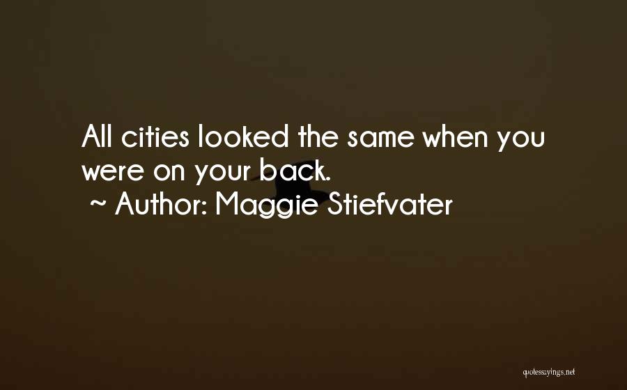 Maggie Stiefvater Quotes: All Cities Looked The Same When You Were On Your Back.