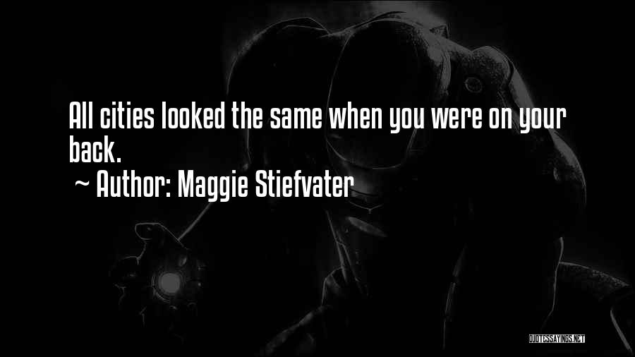 Maggie Stiefvater Quotes: All Cities Looked The Same When You Were On Your Back.