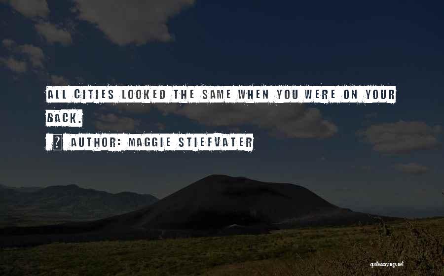 Maggie Stiefvater Quotes: All Cities Looked The Same When You Were On Your Back.